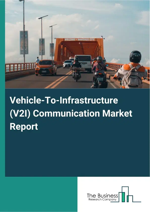 Vehicle-To-Infrastructure (V2I) Communication Market Report 2026 Vehicle-To-Infrastructure (V2I) Communication Market Report 2026