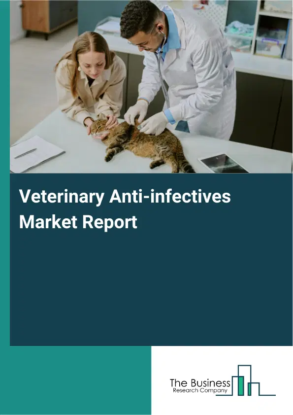 Global Veterinary Anti-infectives Market Report 2026 Global Veterinary Anti-infectives Market Report 2026