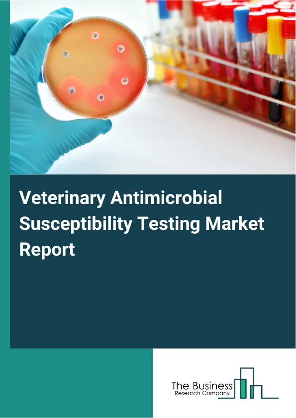 Veterinary Antimicrobial Susceptibility Testing Market Report 2026 Veterinary Antimicrobial Susceptibility Testing Market Report 2026