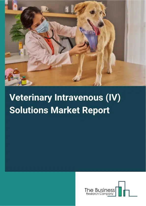 Veterinary Intravenous (IV) Solutions Market Report 2026 Veterinary Intravenous (IV) Solutions Market Report 2026