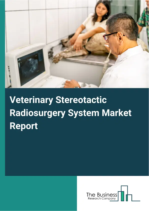 Global Veterinary Stereotactic Radiosurgery System Market Report 2026 Global Veterinary Stereotactic Radiosurgery System Market Report 2026