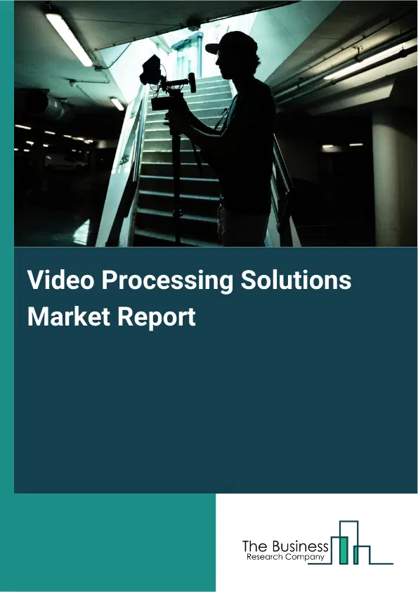 Video Processing Solutions Market Report 2026 Video Processing Solutions Market Report 2026