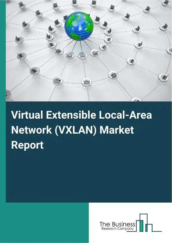 Virtual Extensible Local-Area Network (VXLAN) Market Report 2026 Virtual Extensible Local-Area Network (VXLAN) Market Report 2026