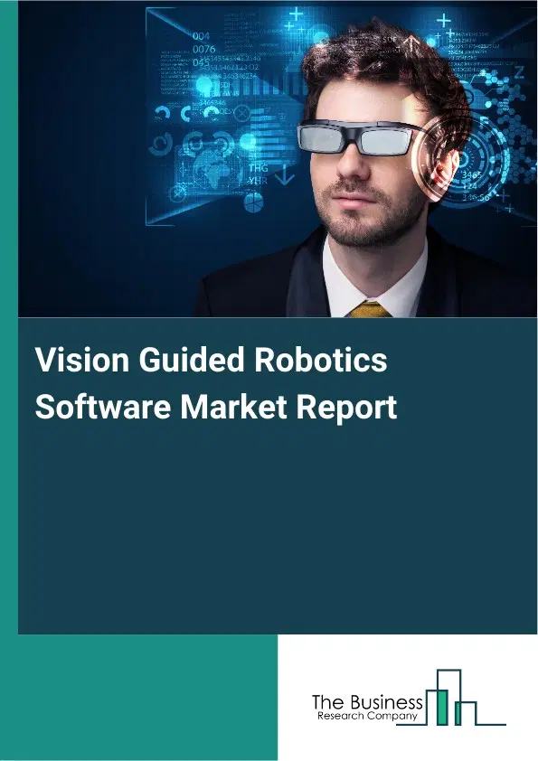 Vision Guided Robotics Software Market Report 2026 Vision Guided Robotics Software Market Report 2026