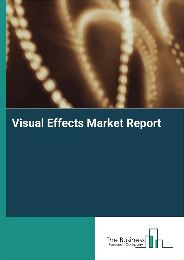 Global Visual Effects Market Report 2026 Global Visual Effects Market Report 2026