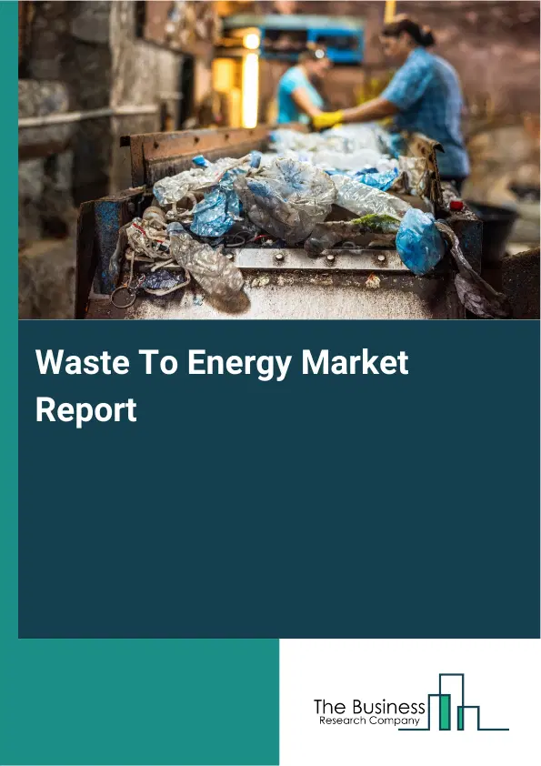 Global Waste To Energy Market Report 2026 Global Waste To Energy Market Report 2026
