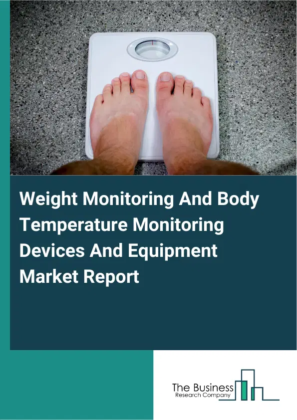 Weight Monitoring And Body Temperature Monitoring Devices And Equipment Market Report 2026 Weight Monitoring And Body Temperature Monitoring Devices And Equipment Market Report 2026
