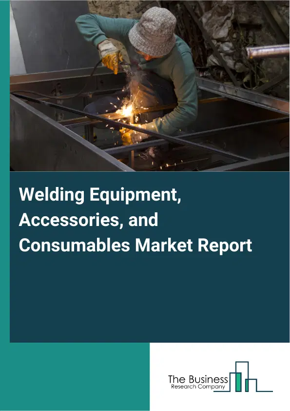 Global Welding Equipment, Accessories, and Consumables Market Report 2026 Global Welding Equipment, Accessories, and Consumables Market Report 2026