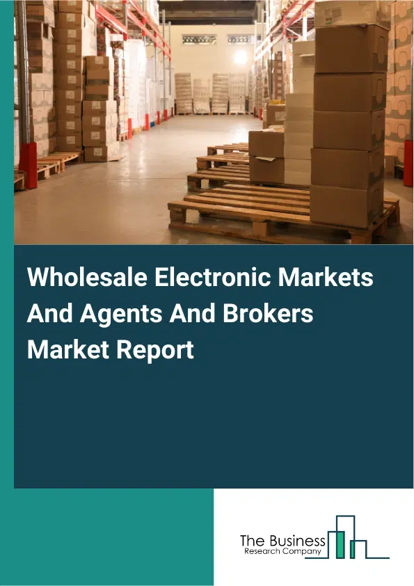 Wholesale Electronic Markets And Agents And Brokers Market Report 2026 Wholesale Electronic Markets And Agents And Brokers Market Report 2026