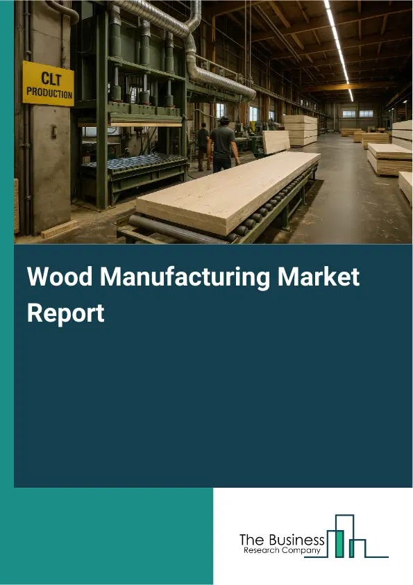 Wood Manufacturing Market Report 2026 Wood Manufacturing Market Report 2026