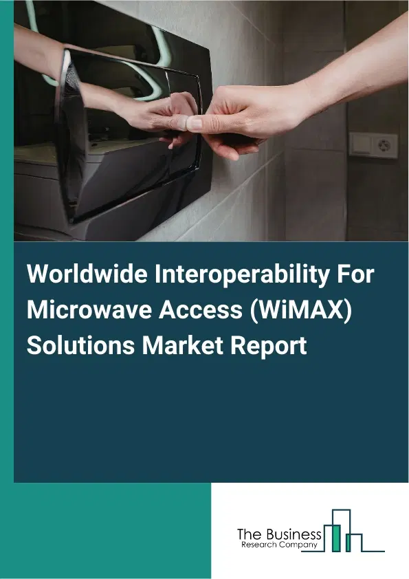 Worldwide Interoperability For Microwave Access (WiMAX) Solutions Market Report 2026 Worldwide Interoperability For Microwave Access (WiMAX) Solutions Market Report 2026