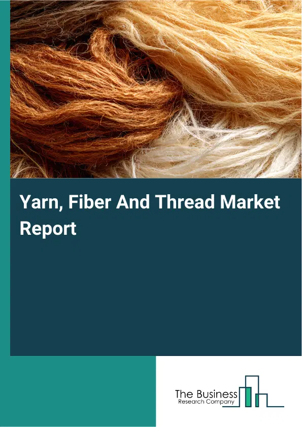 Global Yarn, Fiber And Thread Market Report 2026 Global Yarn, Fiber And Thread Market Report 2026