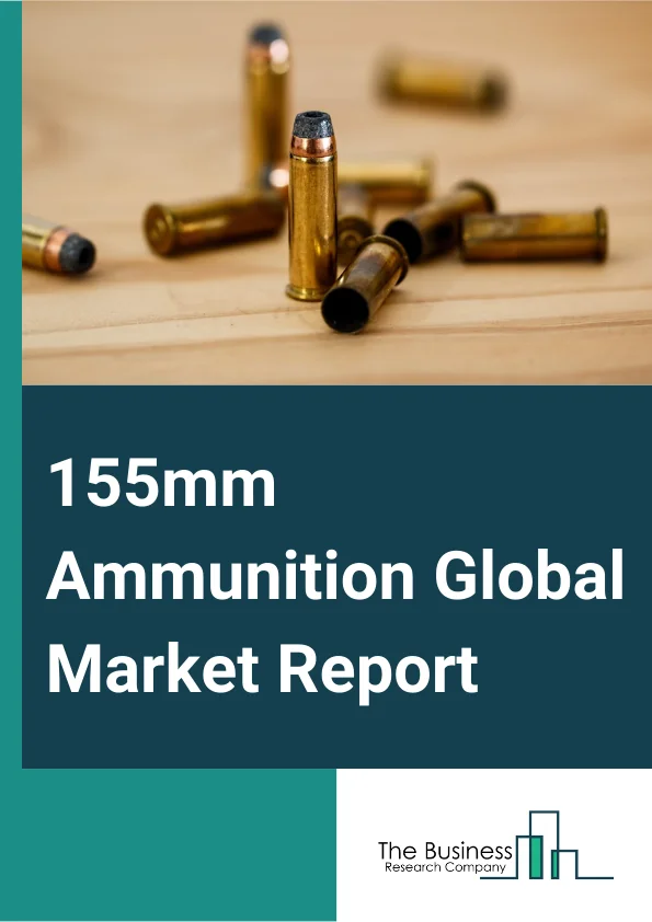 155mm Ammunition Global Market Report 2023