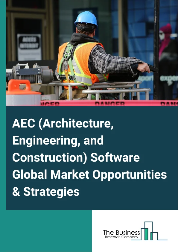 AEC (Architecture, Engineering, and Construction) Software Global Market Opportunities And Strategies To 2032