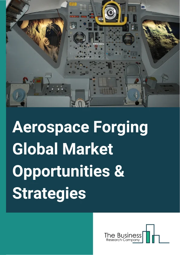 Aerospace Forging Global Market Opportunities And Strategies To 2032