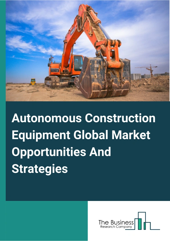 Autonomous Construction Equipment Market 2024 – By Autonomy (Partial/Semi-Autonomous, Fully Autonomous), By Product Type (Earth Moving Equipment, Material Handling Equipment, Concrete, Road Construction Equipment), By Application (Road Construction, Building Construction, Other Applications), And By Region, Opportunities And Strategies – Global Forecast To 2033
