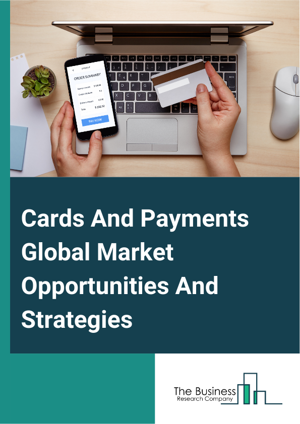 Cards And Payments Market 2024 –  By Type (Cards, Paymentsa), By Application (Banking, Financial Services And Insurance, Healthcare, IT And Telecom, Retail And E-Commerce, Media And Entertainment, Transportation, Other Applications), By Institution Type (Banking Institutions, Non-Banking Institutions), And By Region, Opportunities And Strategies – Global Forecast To 2033