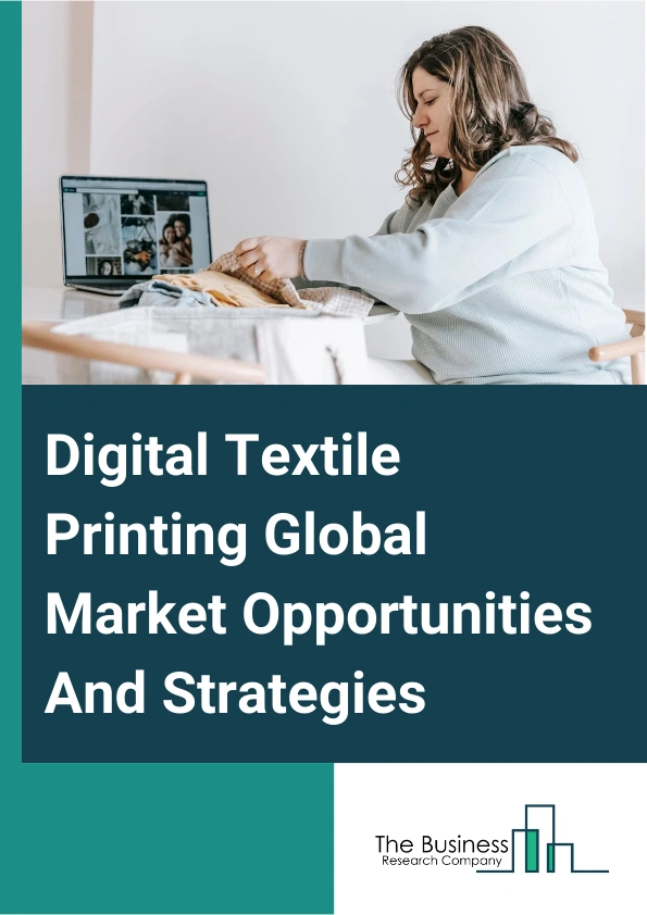 Digital Textile Printing Market 2024 –  By Printing Process (Roll To Roll, DTG), By Ink Type (Sublimation, Pigment, Reactive, Acid, Other ink types), By Application (Clothing and Apparel, Soft Signage, Home Décor, Other Applications), And By Region, Opportunities And Strategies – Global Forecast To 2033