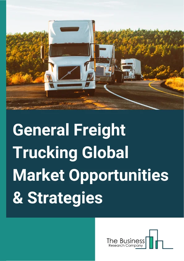 General Freight Trucking Global Market Opportunities And Strategies To 2032