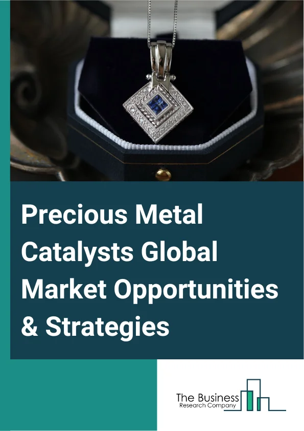 Precious Metal Catalysts Global Market Opportunities And Strategies To 2032