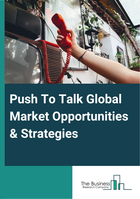 Push To Talk Global Market Opportunities And Strategies To 2032
