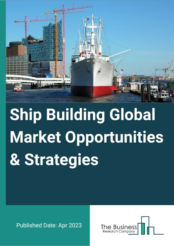 Ship Building Market 2023 – By Product (Bulkers, Tankers, Containers, Cruise And Ferry, Other Products), By Application (Passenger Transportation, Goods Transportation), By End-User (Logistics Companies, Cruise Operators, Other End-Users), And By Region, Opportunities And Strategies – Global Forecast To 2032