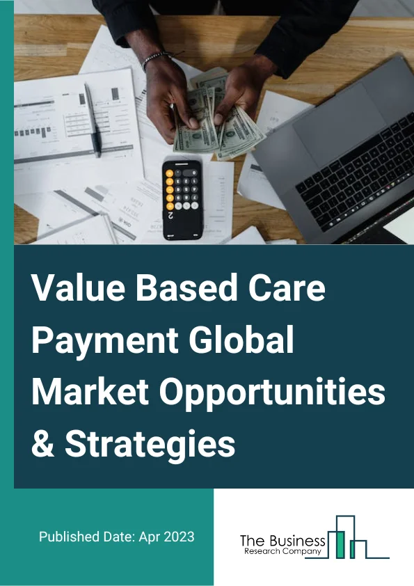 Value Based Care Payment Market 2023 – By Model (Accountable Care Organization (ACO), Bundled Payments, Patient-Centered Medical Home (PCMH), Pay For Performance (P4P)), By Deployment Type (Cloud Based, On-Premise), By End User (Providers, Payer), And By Region, Opportunities And Strategies – Global Forecast To 2032