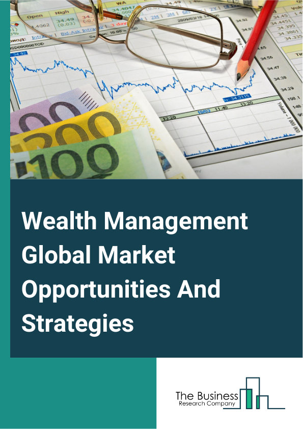 Wealth Management Market 2024 – By Type Of Asset Class (Equities, Fixed Income, Alternative Assets And Others), By Type Of Wealth Manager (Private Banks, Investment Managers, Full-Service Wealth Managers, Stockbrokers, Other Type Of Wealth Manager), By Enterprise Size (Large Enterprises, Medium And Small Enterprises), By Advisory Mode (Human Advisory, Robo Advisory, Hybrid Advisory), And By Region, Opportunities And Strategies – Global Forecast To 2033