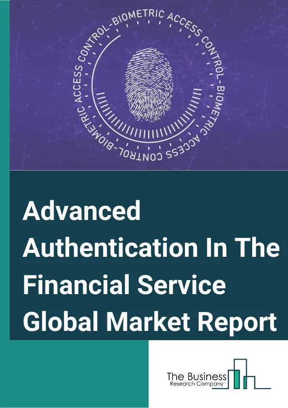 Advanced Authentication In The Financial Service Global Market Report 2024 – By Authentication Type (Smartcards, Biometrics, Mobile Smart Credentials, Tokens, Other Types), By Enterprise Size ( Large Enterprise, Small and Medium Enterprises) – Market Size, Trends, And Global Forecast 2024-2033