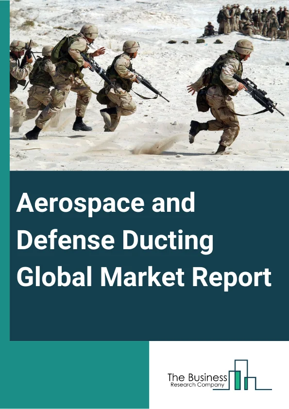 Aerospace And Defense Ducting Global Market Report 2023 – By Duct Type (Rigid, Semi-Rigid, Flexible), By Material (Titanium Ducts, Stainless Steel Ducts, Nickel Alloy Ducts, Composite Ducts), By Pressure (High Pressure, Low Pressure), By Application (Commercial Aircraft, Regional Aircraft, General Aviation, Helicopter, Military Aircraft) – Market Size, Trends, And Global Forecast 2023-2032