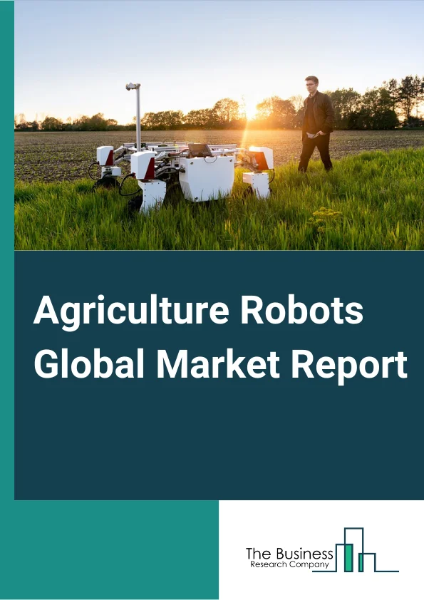 Agriculture Robots Market Size Growth Trends And Forecast 2024 2033
