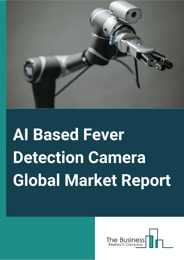 AI-Based Fever Detection Camera Global Market Report 2024 – By Component (Hardware, Software, Services), By Type (Turret Or Bullet Cameras, Handheld Cameras), By Resolution (High Resolution Camera, Medium Resolution Camera, Low Resolution Camera), By End-User (Airports, Hospitals, Public Places, Enterprises Or Factories, Banks, Other End-Users) – Market Size, Trends, And Global Forecast 2024-2033