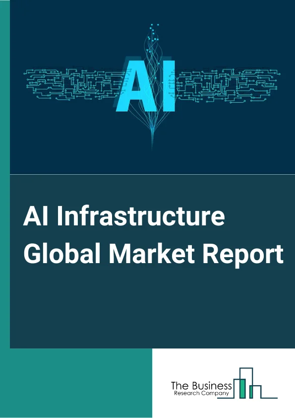 AI Infrastructure Global Market Report 2024 – By Offerings (Hardware, Server Software ), By Function (Training, Inference ), By Technology (Machine Learning, Deep Learning ), By Deployment Type (On-Premises, Cloud, Hybrid ), By End User (Enterprises, Government Organizations, Cloud Service Providers ) – Market Size, Trends, And Global Forecast 2024-2033