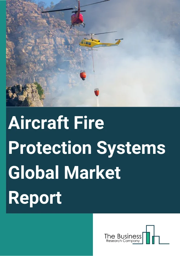 Aircraft Fire Protection Systems Global Market Report 2024 – By Type (Fire Detection Systems, Alarm And Warning Systems, Fire Suppression Systems), By Aircraft Type (Civil Aircraft, Military Aircraft, Fighter Jets, General Aviation Aircraft, Commercial Passenger, Cargo Aircraft, Military Helicopters), By Application (Cabins And Lavatories, Cockpits, Cargo Compartments, Engine And APUs (Auxiliary Power Units)) – Market Size, Trends, And Global Forecast 2024-2033