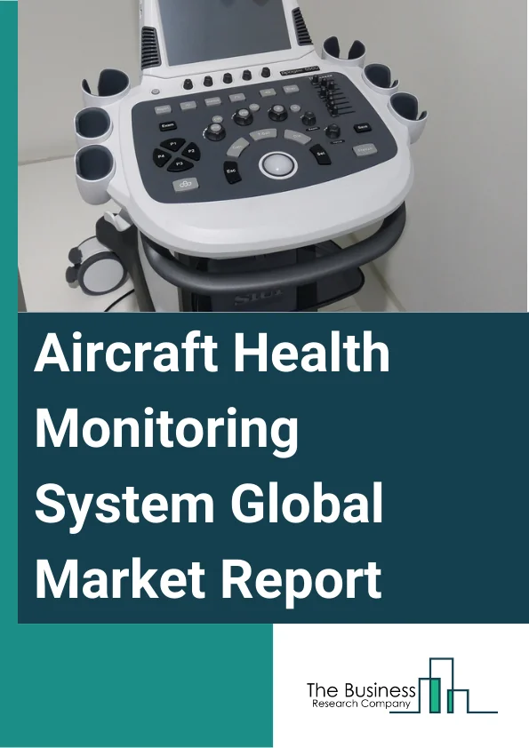 Aircraft Health Monitoring System Global Market Report 2023