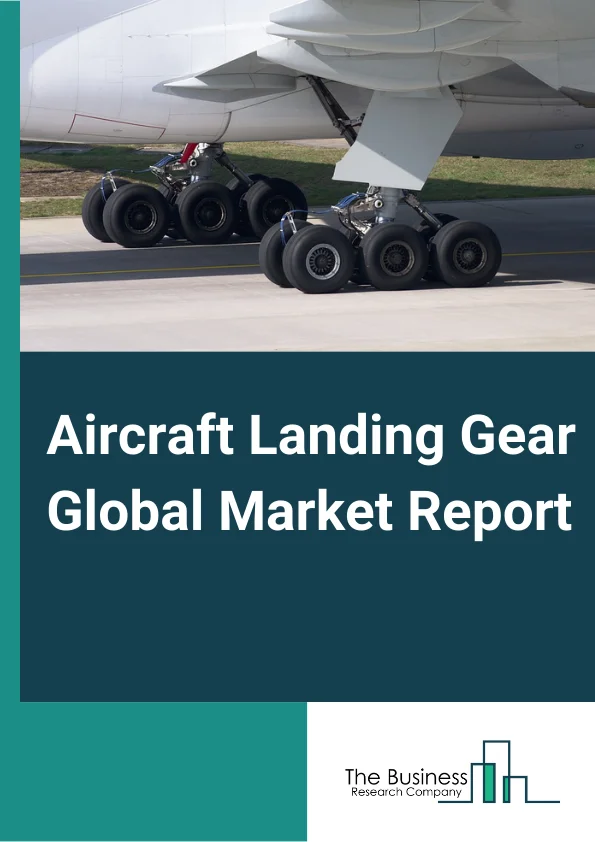 Aircraft Landing Gear Global Market Report 2024 – By Gear Type (Main Landing Gear, Nose Landing Gear), By Aircraft Type (Fixed Wing, Rotary Wing), By End User (OEM, Aftermarket) – Market Size, Trends, And Global Forecast 2024-2033