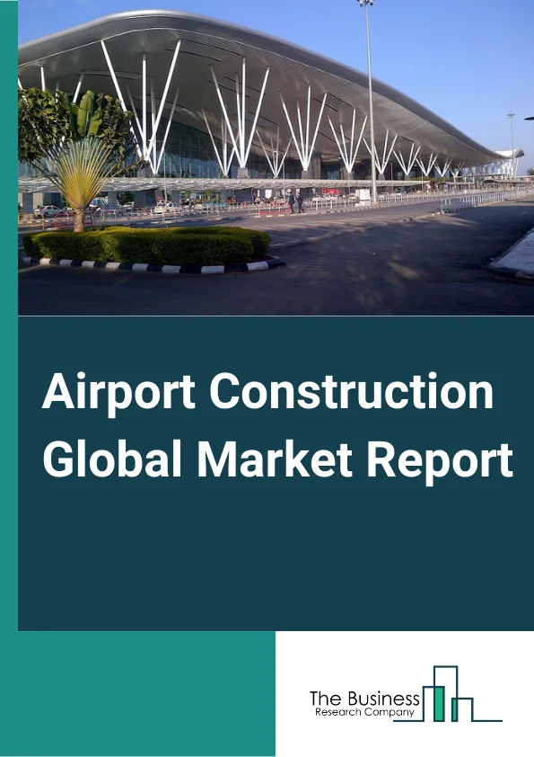 Airport Construction Global Market Report 2024 – By Technology (Security Systems, Communication Systems, Passenger, Cargo and Baggage Ground Handling Control, Air or Ground Traffic Control), By Location (Landside, Airside, Terminal Side), By Applications (Defense and Military, Commercial And Civil) – Market Size, Trends, And Global Forecast 2024-2033