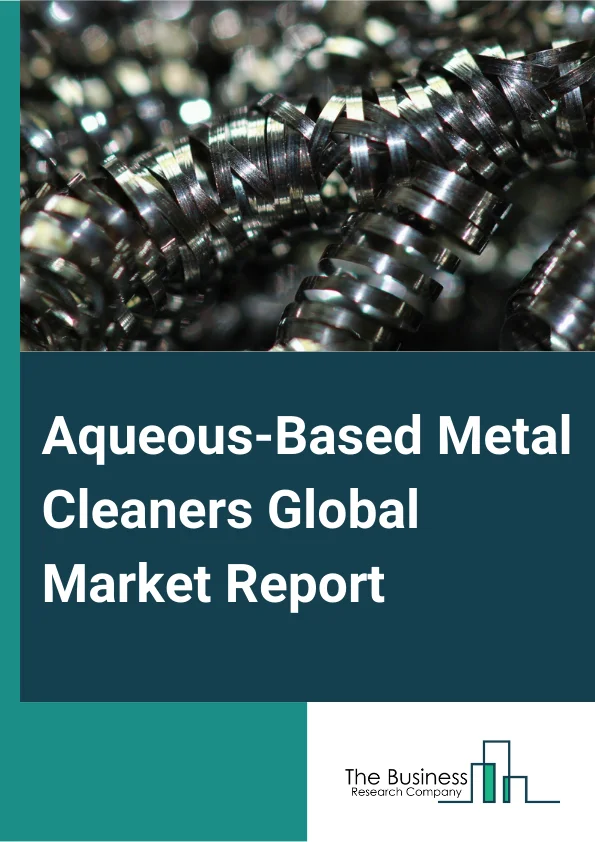 Aqueous-Based Metal Cleaners Global Market Report 2024 – By Technology (Ultrasonic, Rinse, Dip, Spray), By Chemistry (Alkaline, Acidic, Neutral), By Cleaning Chemical (Builders, Sequestrants And inhibitors, Surfactants, Other Cleaning Chemicals), By End-User (Manufacturing, Automotive And Aerospace, Healthcare, Other End-Users) – Market Size, Trends, And Global Forecast 2024-2033