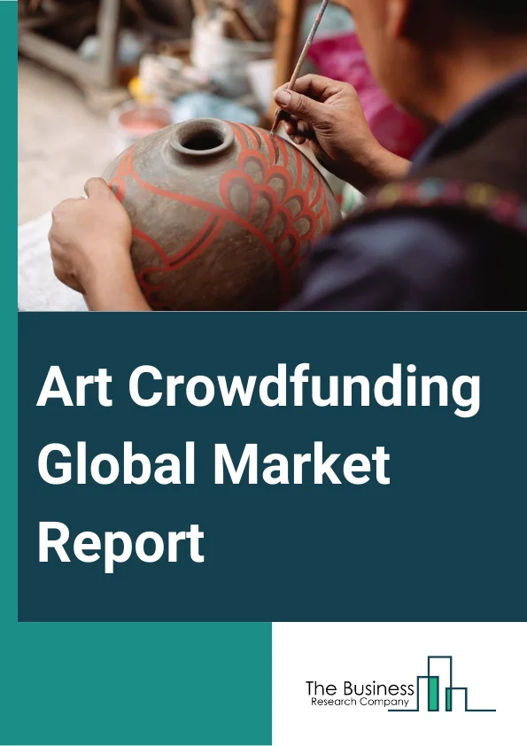 Art Crowdfunding Global Market Report 2023 