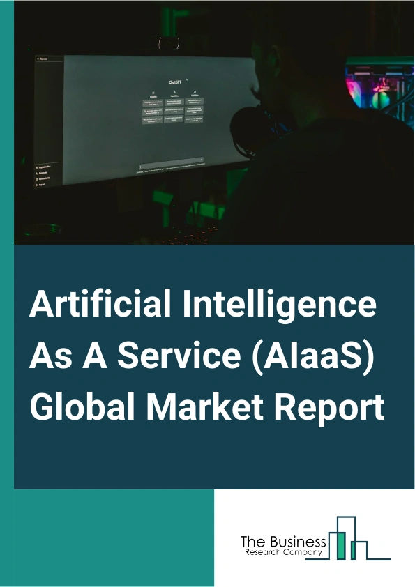 Artificial Intelligence As A Service (AIaaS) Global Market Report 2024 – By Type (Services, Software Solutions), By Cloud Type (Public Cloud, Hybrid Cloud, Private Cloud), By Technology (Natural Language Processing, Machine Learning, Computer Vision, Deep Learning, Other Technologies), By Enterprise Size (Large Enterprises, Small And Medium Enterprises), By Industry (IT And Telecom, Healthcare, Energy And Utility, Manufacturing, Retail, Government, Banking, Financial Services, And Insurance, Other Industries) – Market Size, Trends, And Global Forecast 2024-2033