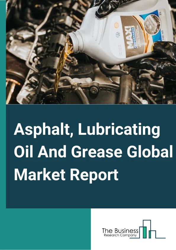 Asphalt, Lubricating Oil And Grease Global Market Report 2024 – By Type (Asphalt, Other Petroleum Products), By Application (Roadways, Waterproofing, Recreation, Other Applications), By End Use Industries (Power Generation, Transport, Metallurgy and Metalworking, Food and Beverage, Chemical, Other End Use Industries) – Market Size, Trends, And Global Forecast 2024-2033