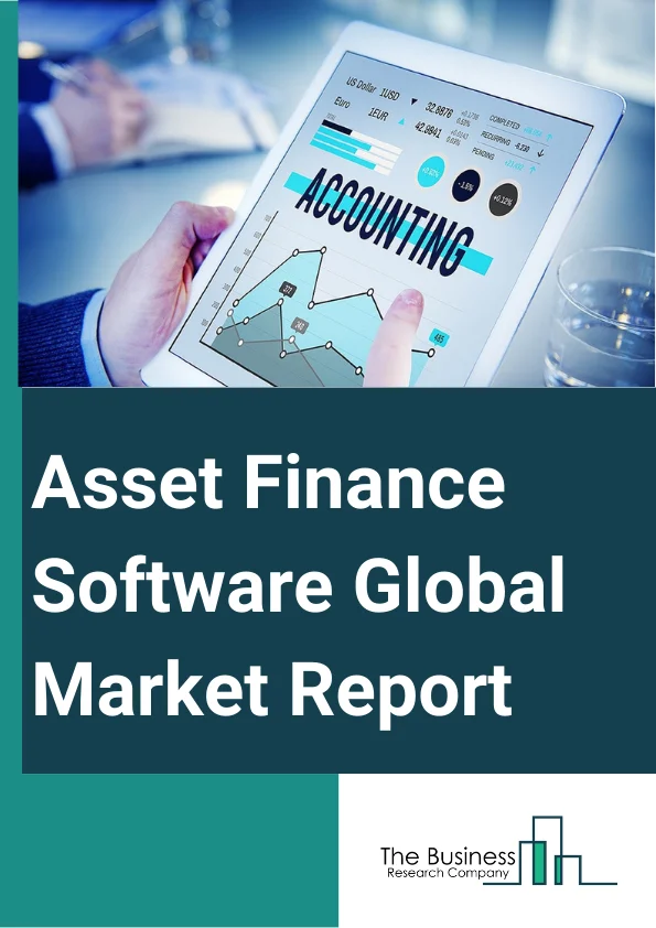 Asset Finance Software Global Market Report 2024 – By Asset Type (Hard Assets, Soft Assets), By Deployment (Cloud, On-Premise), By Enterprise Type (Large Enterprises, Small And Medium Enterprises), By End-User (Transportation, Information Technology (IT) And Related Services, Construction, Agriculture, Medical Equipment, Banks, Industrial And Manufacturing Equipment, Other End Users) – Market Size, Trends, And Global Forecast 2024-2033
