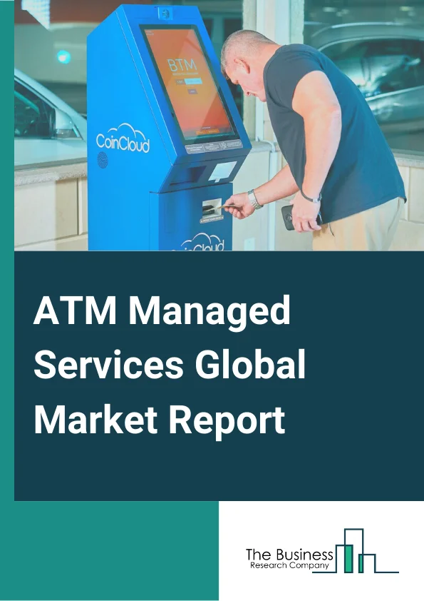 ATM Managed Services Global Market Report 2024 – By Type (ATM Replenishment and Currency Management, Network Management, Security Management, Incident Management, Other Types ), By ATM Locations (Onsite ATMs, Offsite ATMs, Worksite ATMs, Mobile ATMs), By Application (ATM Service, CMS, Other Applications) – Market Size, Trends, And Global Forecast 2024-2033