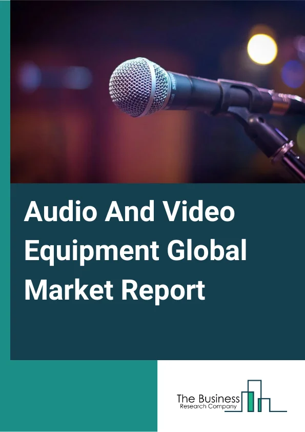 Audio And Video Equipment Global Market Report 2024 – By Type (Audio Equipment, Video Equipment), By Mode (Online, Offline), By Sales Channel (OEM, Aftermarket), By End-User (B2B, B2C) – Market Size, Trends, And Global Forecast 2024-2033