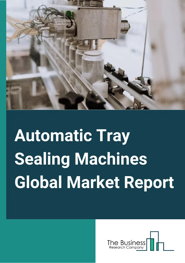 Automatic Tray Sealing Machines Global Market Report 2024 – By Type (Medium Tray Sizes, Small Tray Sizes, Large Tray Sizes), By Packaging Type (Modified Atmospheric Packaging (MAP), Vacuum Skin Packaging (VSP), General Sealing ), By Operating Speed (Up To 3 CPM, 4 CPM To 8 CPM, 9 CPM To 12 CPM, Above 12 CPM), By Application (Meat, Poultry and Seafood, Bakery and Confectionary, Fresh Produce, Ready Meals, Sweets and Dry Fruits, Other Applications) – Market Size, Trends, And Global Forecast 2024-2033