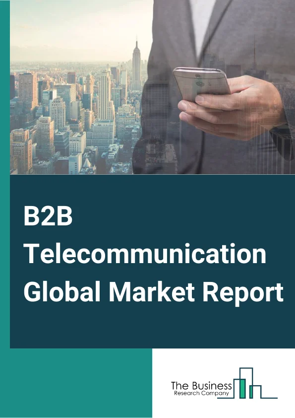 B2B Telecommunication Global Market Report 2024 – By Solution (Cloud Services, Unified Communication And Collaboration, VoIP, Wan, M2M Communication), By Enterprise Type (Large Enterprises, Small And Medium Enterprises), By Industrial Verticals (Banking, Financial Services And Insurance (BFSI), Information Technology And Telecom, Media And Entertainment, Healthcare, Government, Retail And Ecommerce, Other Industrial Verticals) – Market Size, Trends, And Global Forecast 2024-2033