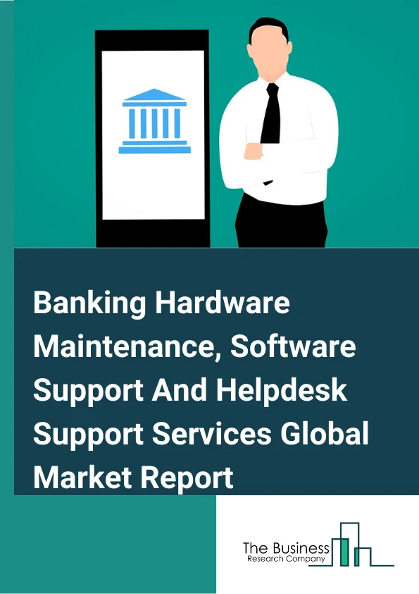 Banking Hardware Maintenance, Software Support And Helpdesk Support Services Global Market Report 2024 – By Components (Hardware, Software), By Type (ATM – Maintenance Service Costs, ATM – Operational Support Service Costs, Digital Signage Systems, Queue Management System ), By Application (Currency Sorters, Detectors And Counters, Banking Kiosk, End User Devices, Peripherals) – Market Size, Trends, And Global Forecast 2024-2033