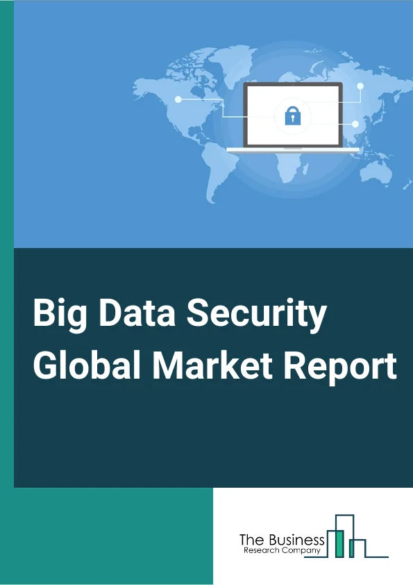 Big Data Security Global Market Report 2024 – By Component (Solutions, Services), By Deployment Mode (On-Premises, Cloud), By Organization Size (Small & Medium Enterprises, Large Enterprises), By End-User (Banking, Financial Services, & Insurance (BFSI), Manufacturing, IT & Telecommunication, Aerospace & Defense, Healthcare, Other End Users) – Market Size, Trends, And Global Forecast 2024-2033