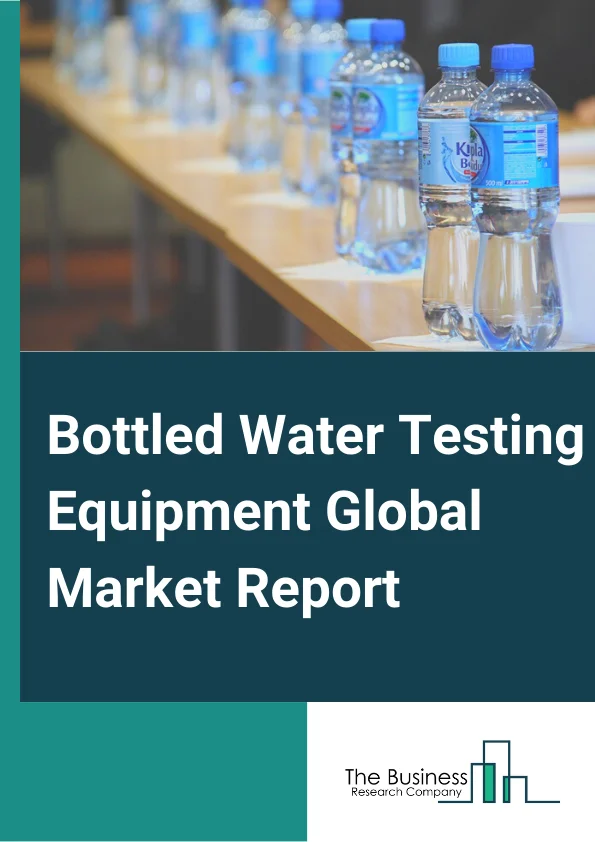 Bottled Water Testing Equipment Global Market Report 2024 – By Technology (Traditional, Rapid), By Component (Instruments, Consumables And Reagents, Reference Materials ), By Test Type (Microbiological, Physical, Chemical, Radiological), By Application (Laboratory, Industrial, Environmental, Government ) – Market Size, Trends, And Global Forecast 2024-2033