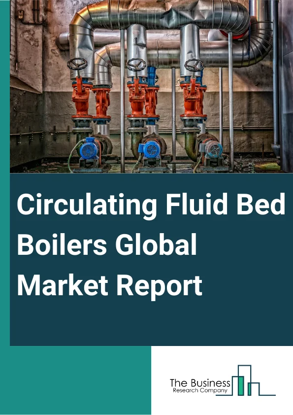 Circulating Fluid Bed Boilers Global Market Report 2024 – By Product (Subcritical CFB Boilers, Supercritical CFB Boilers, Ultra-Supercritical CFB Boilers), By Fuel Type (Coal, Biomass, Other Fuel Types), By Capacity (Less Than 100 MW, 100-200 MW, 200-300 MW, 300 MW And Above), By Application (Oil And Gas, Power, Chemicals, Manufacturing, Other Application Types) – Market Size, Trends, And Global Forecast 2024-2033